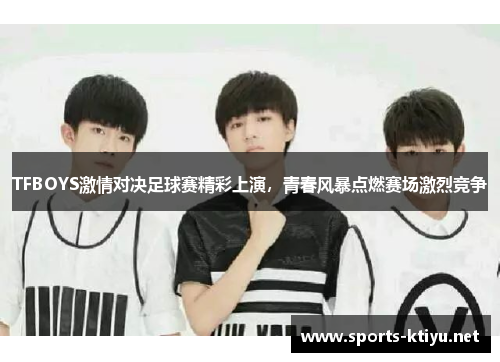 TFBOYS激情对决足球赛精彩上演，青春风暴点燃赛场激烈竞争